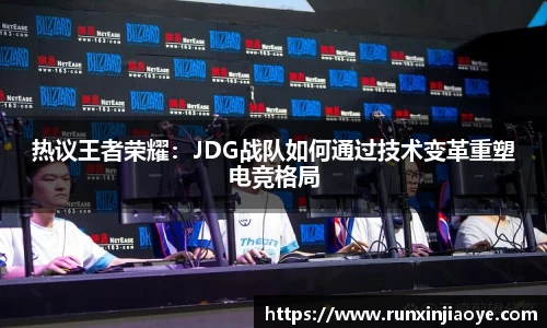 热议王者荣耀：JDG战队如何通过技术变革重塑电竞格局