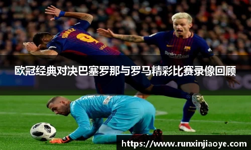 欧冠经典对决巴塞罗那与罗马精彩比赛录像回顾